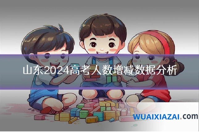 山东2024高考人数增减数据分析