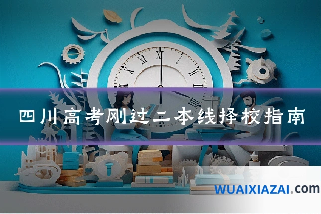 四川高考刚过二本线择校指南