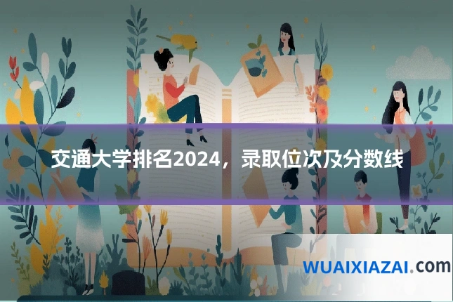 交通大学排名2024，录取位次及分数线