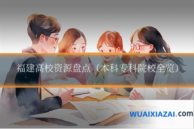 福建高校资源盘点(本科专科院校全览)
