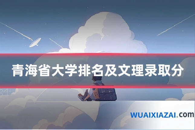 青海省大学排名及文理录取分