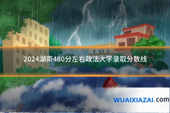 2024湖南480分左右政法大学录取分数线