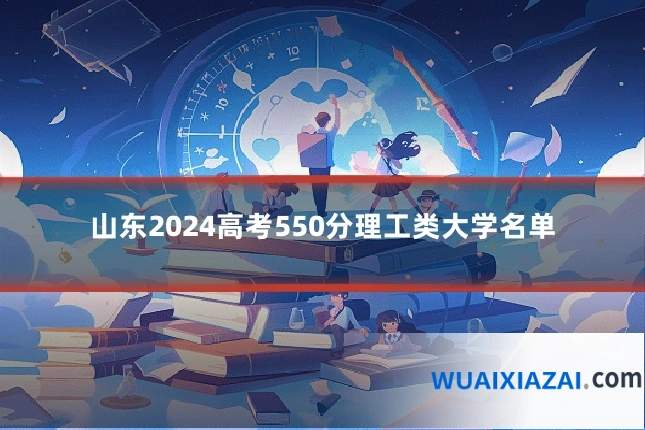 山东2024高考550分理工类大学名单