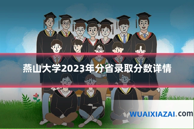 燕山大学2023年分省录取分数详情
