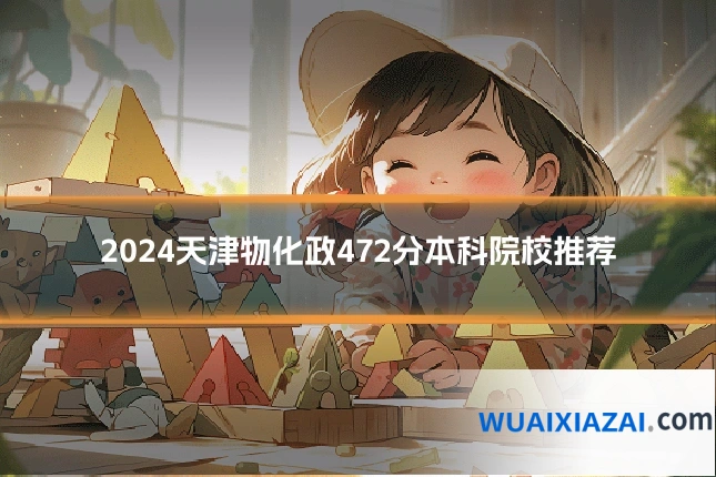 2024天津物化政472分本科院校推荐