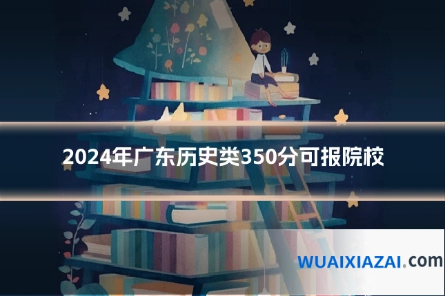 2024年广东历史类350分可报院校