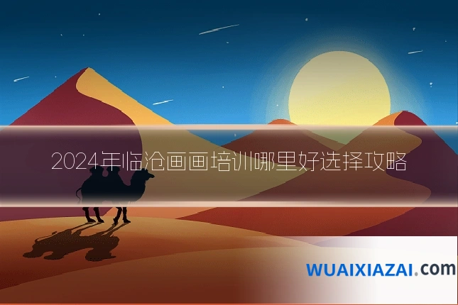 2024年临沧画画培训哪里好选择攻略