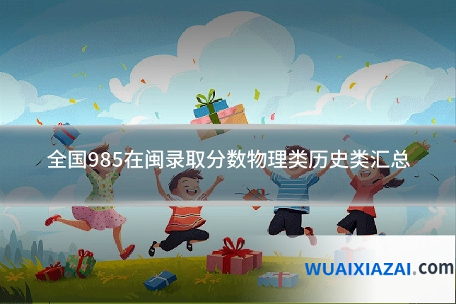 全国985在闽录取分数物理类历史类汇总