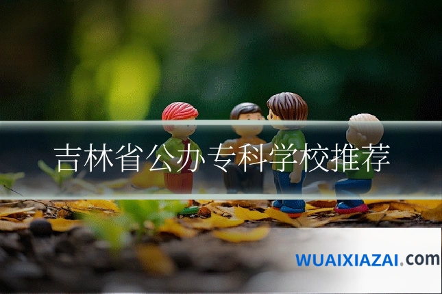 吉林省公办专科学校推荐