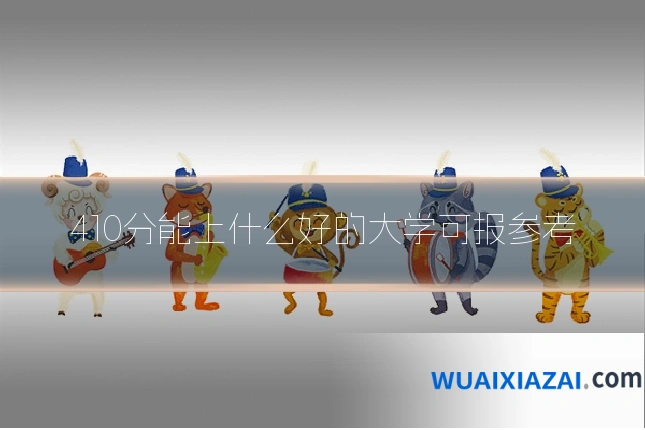 410分能上什么好的大学可报参考