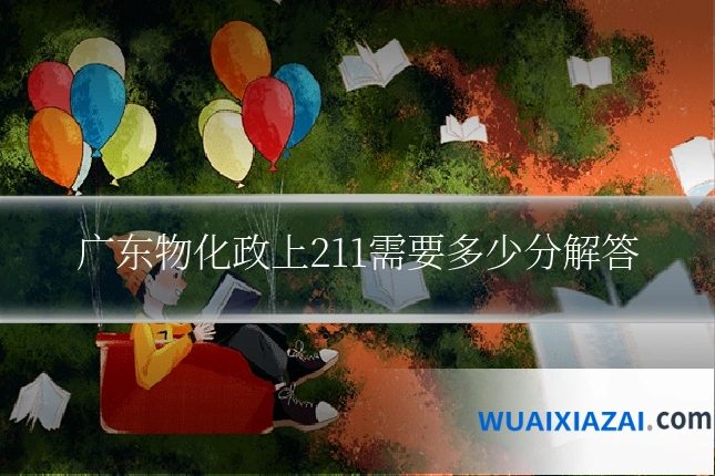 广东物化政上211需要多少分解答