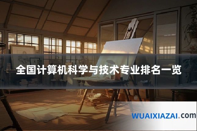 全国计算机科学与技术专业排名一览