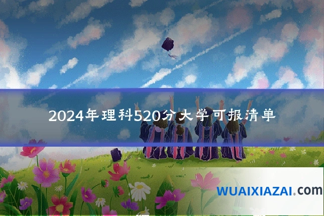 2024年理科520分大学可报清单