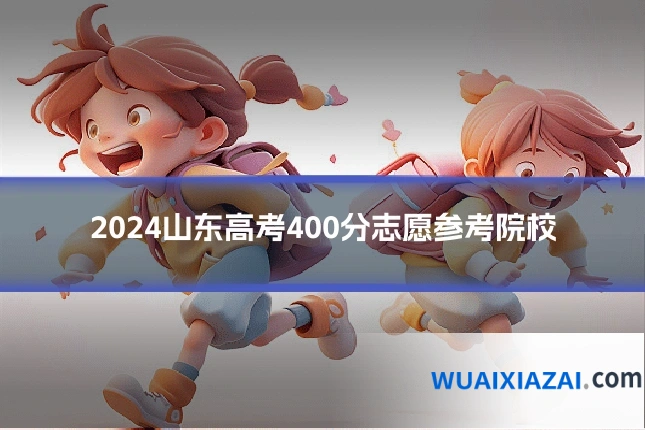 2024山东高考400分志愿参考院校