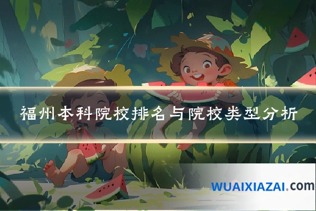 福州本科院校排名与院校类型分析