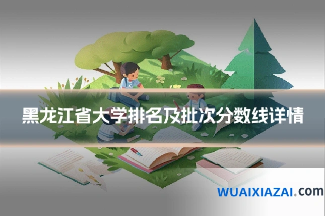 黑龙江省大学排名及批次分数线详情