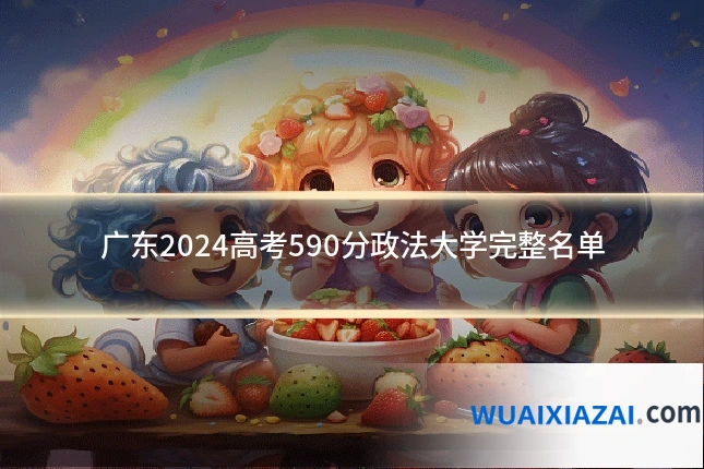 广东2024高考590分政法大学完整名单