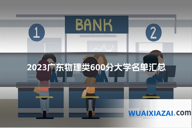 2023广东物理类600分大学名单汇总