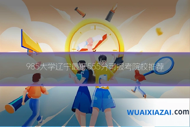 985大学辽宁最低555分可报考院校推荐
