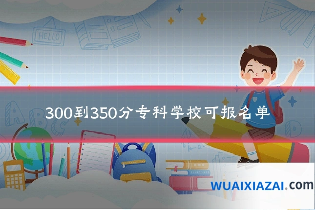 300到350分专科学校可报名单