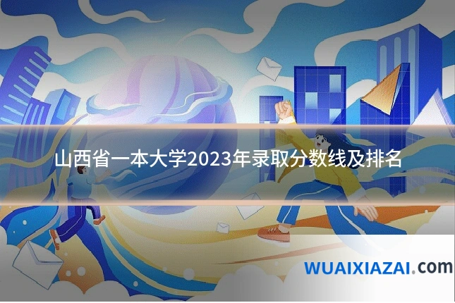 山西省一本大学2023年录取分数线及排名