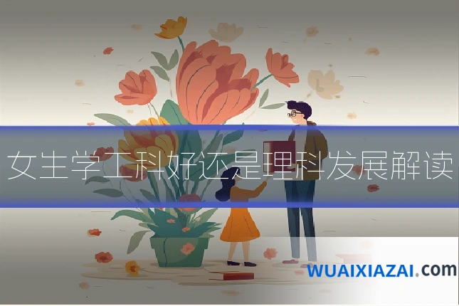 女生学工科好还是理科发展解读