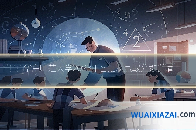 华东师范大学2023年各批次录取分数详情