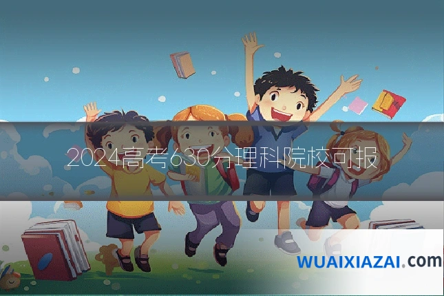 2024高考630分理科院校可报