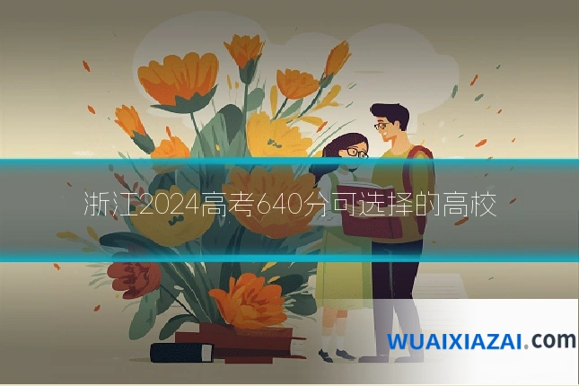 浙江2024高考640分可选择的高校