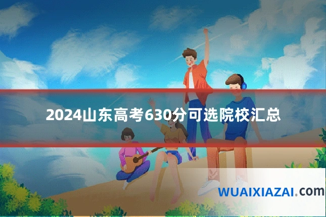 2024山东高考630分可选院校汇总