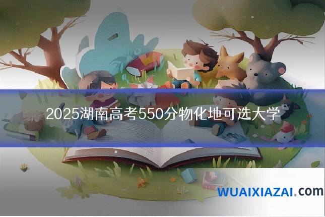 2025湖南高考550分物化地可选大学