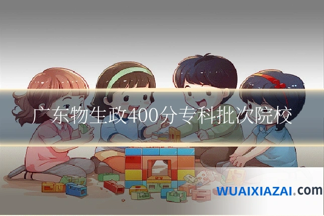 广东物生政400分专科批次院校
