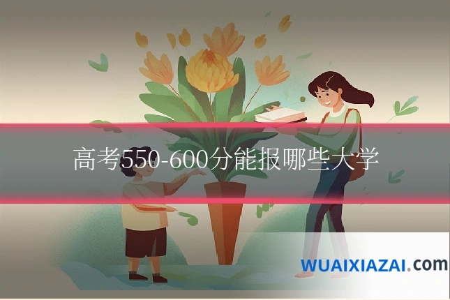 高考550-600分能报哪些大学