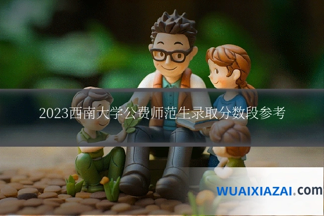 2023西南大学公费师范生录取分数段参考