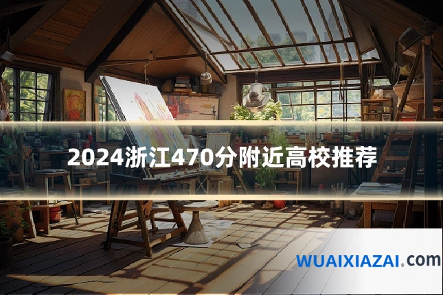 2024浙江470分附近高校推荐