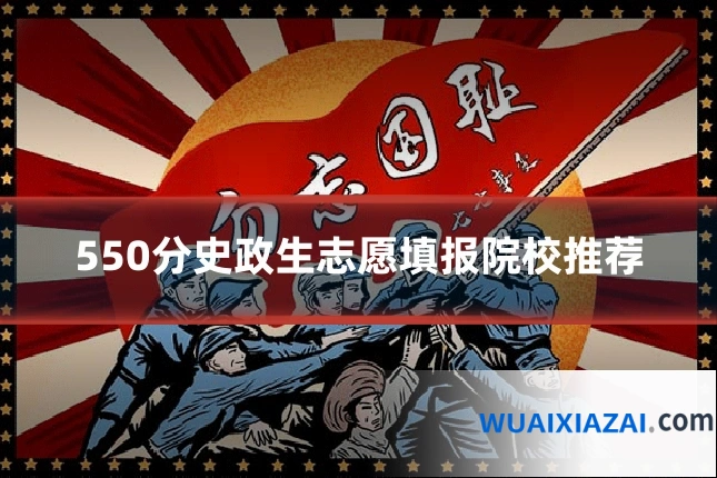 550分史政生志愿填报院校推荐