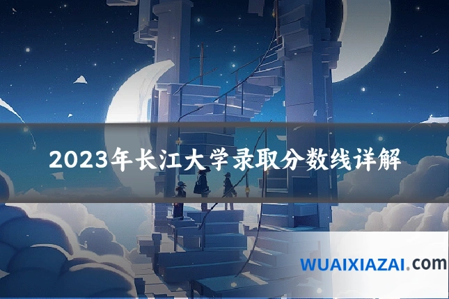 2023年长江大学录取分数线详解