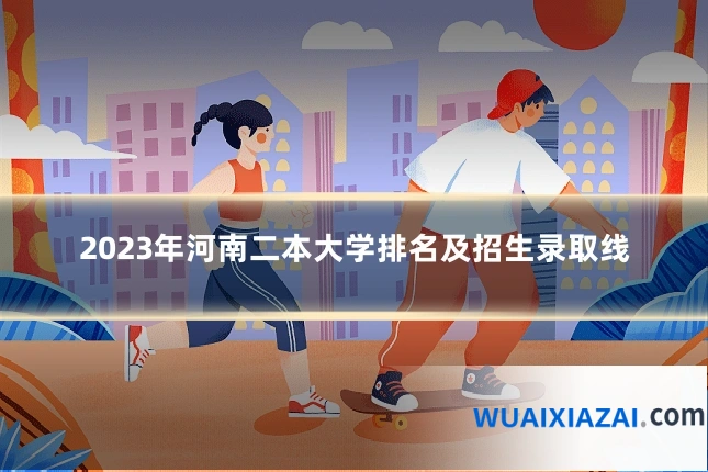 2023年河南二本大学排名及招生录取线