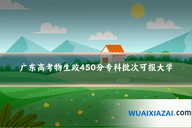 广东高考物生政450分专科批次可报大学