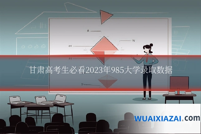 甘肃高考生必看2023年985大学录取数据