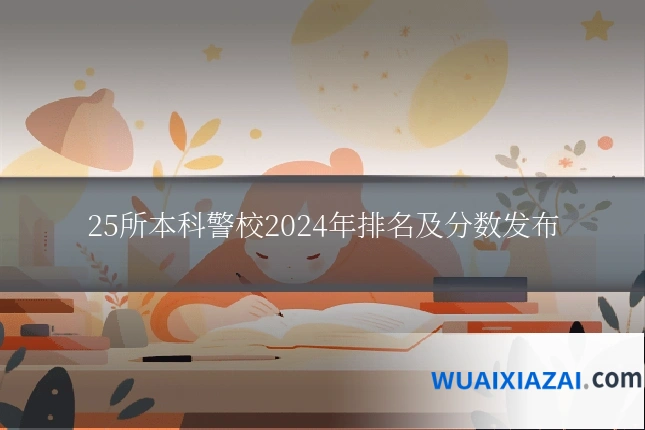 25所本科警校2024年排名及分数发布
