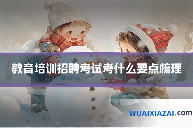 教育培训招聘考试考什么要点梳理