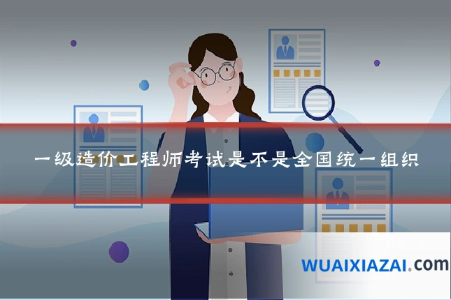 一级造价工程师考试是不是全国统一组织
