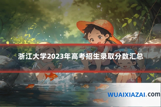 浙江大学2023年高考招生录取分数汇总