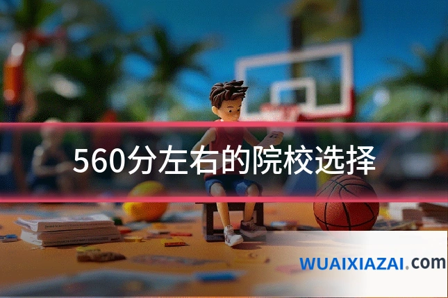 560分左右的院校选择