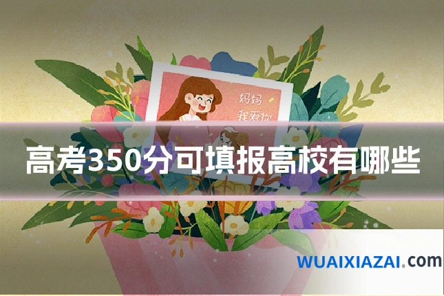 高考350分可填报高校有哪些