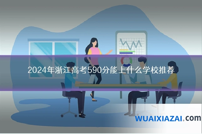 2024年浙江高考590分能上什么学校推荐