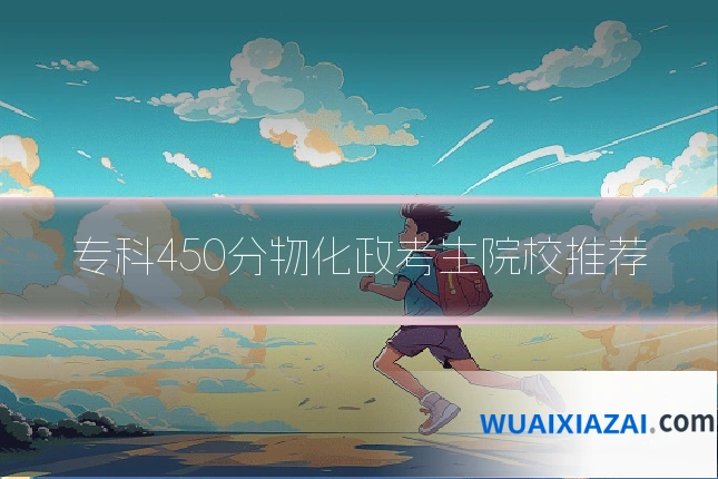 专科450分物化政考生院校推荐