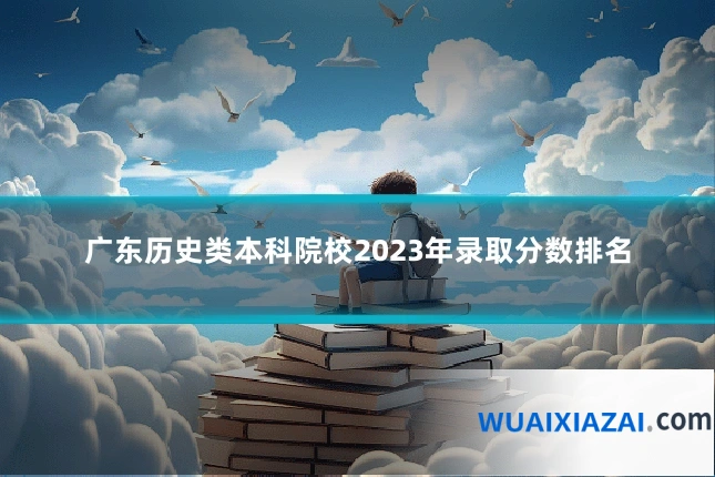 广东历史类本科院校2023年录取分数排名