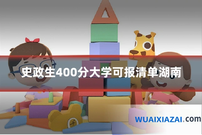 史政生400分大学可报清单湖南